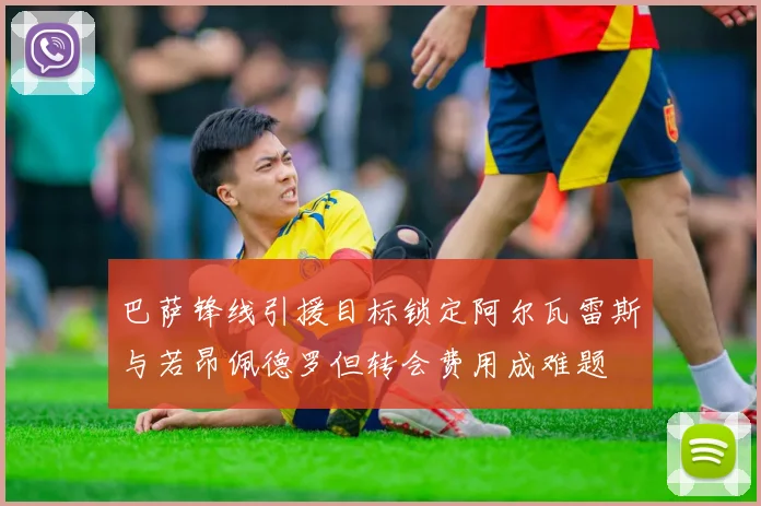 巴萨锋线引援目标锁定阿尔瓦雷斯与若昂佩德罗但转会费用成难题
