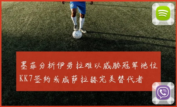 墨菲分析伊劳拉难以威胁冠军地位KK7签约或成萨拉赫完美替代者