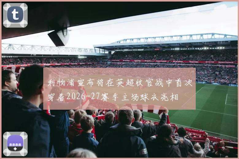 利物浦宣布将在英超收官战中首次穿着2026-27赛季主场球衣亮相