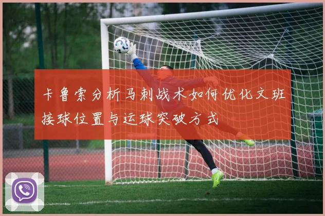 卡鲁索分析马刺战术如何优化文班接球位置与运球突破方式