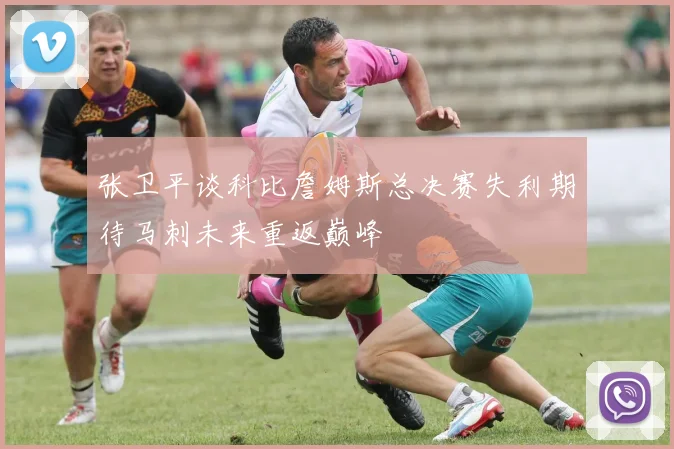 张卫平谈科比詹姆斯总决赛失利期待马刺未来重返巅峰